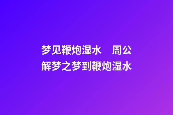 梦见鞭炮湿水　周公解梦之梦到鞭炮湿水